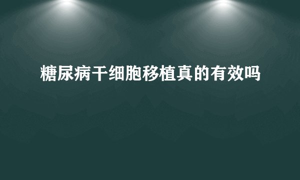 糖尿病干细胞移植真的有效吗