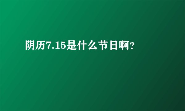 阴历7.15是什么节日啊？