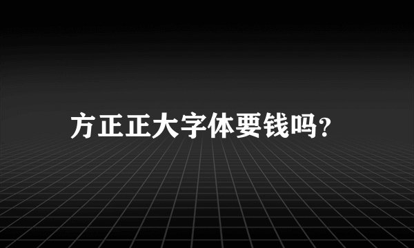 方正正大字体要钱吗？