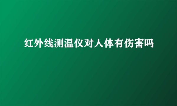 红外线测温仪对人体有伤害吗
