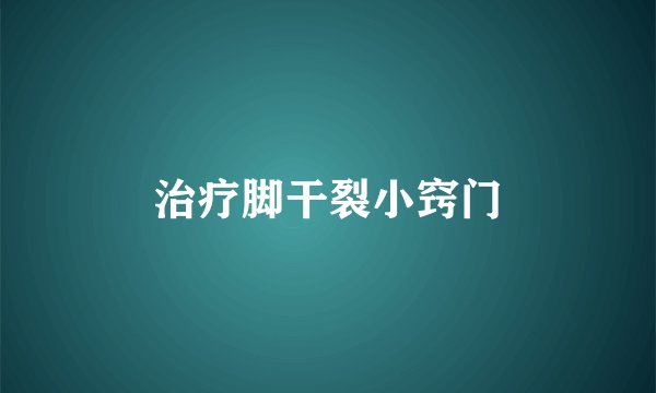 治疗脚干裂小窍门