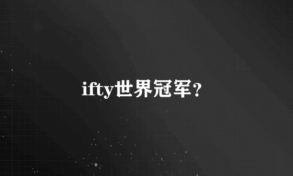 ifty世界冠军？