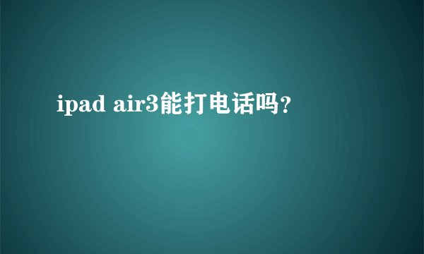 ipad air3能打电话吗？