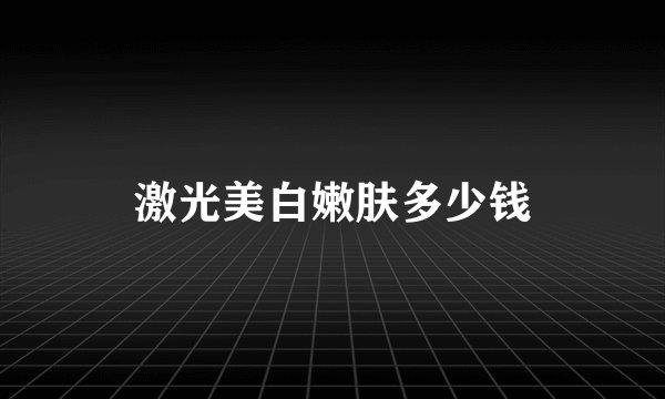 激光美白嫩肤多少钱