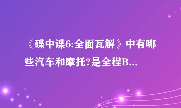 《碟中谍6:全面瓦解》中有哪些汽车和摩托?是全程BMW赞助吗?