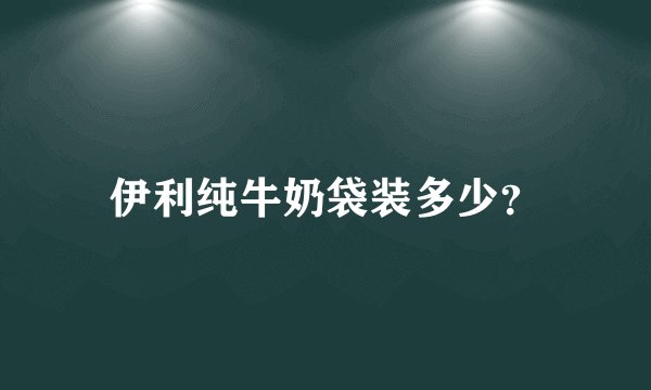 伊利纯牛奶袋装多少？
