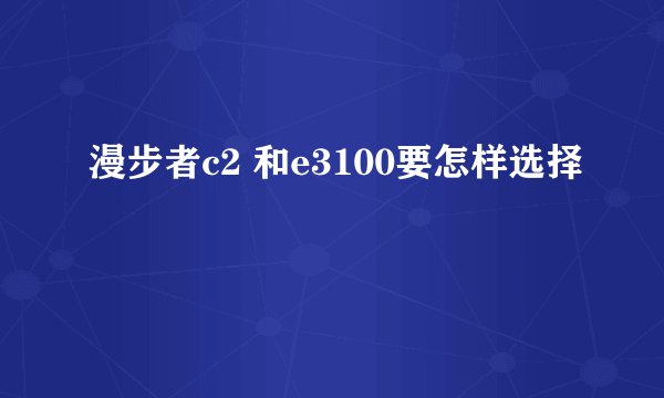 漫步者c2 和e3100要怎样选择