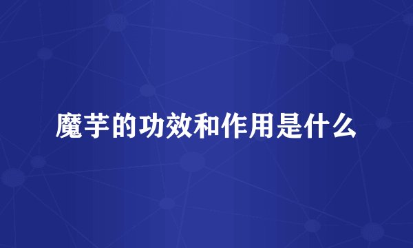 魔芋的功效和作用是什么