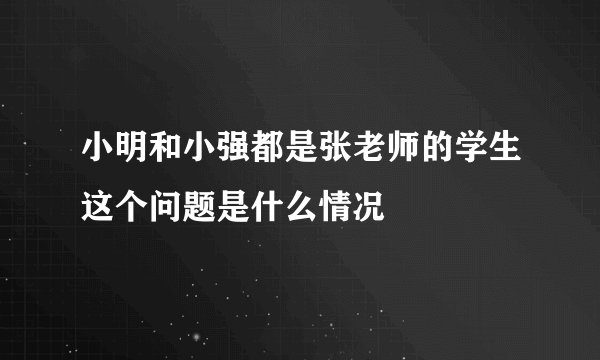 小明和小强都是张老师的学生这个问题是什么情况