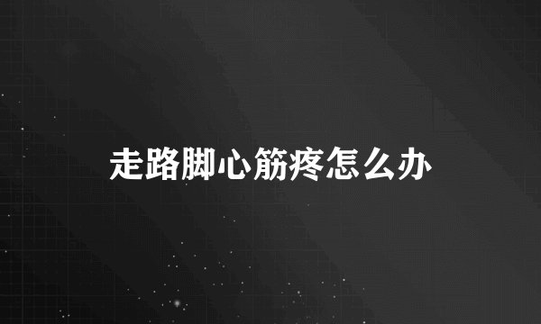 走路脚心筋疼怎么办