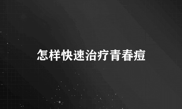 怎样快速治疗青春痘