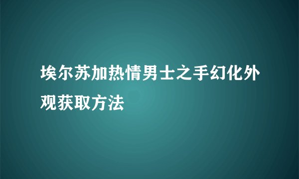 埃尔苏加热情男士之手幻化外观获取方法