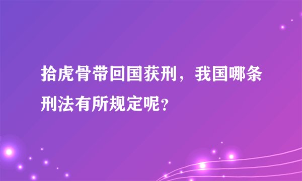 拾虎骨带回国获刑,我国哪条刑法有所规定呢?