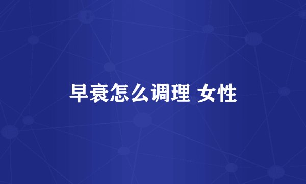 早衰怎么调理 女性