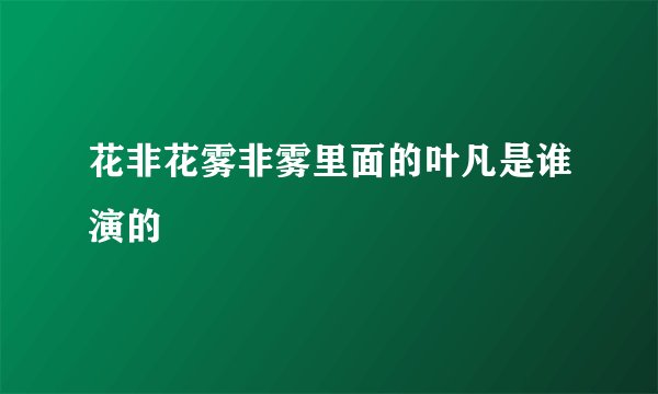 花非花雾非雾里面的叶凡是谁演的