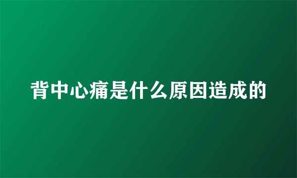 背中心痛是什么原因造成的