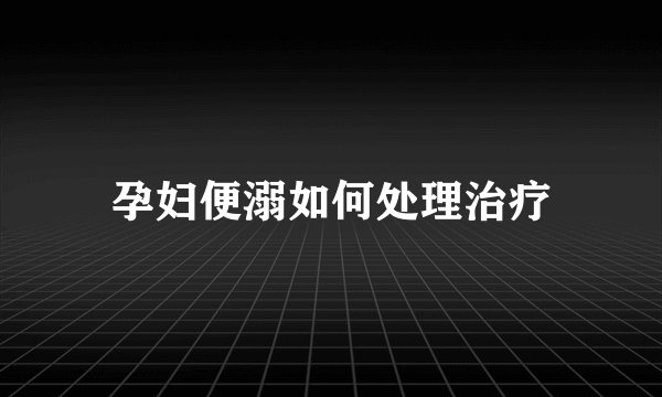 孕妇便溺如何处理治疗