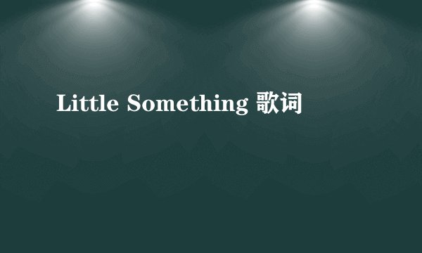 Little Something 歌词