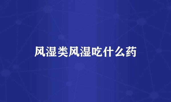 风湿类风湿吃什么药