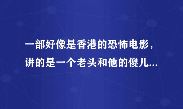 一部好像是香港的恐怖电影，讲的是一个老头和他的傻儿子用凉茶下药请人喝，然后杀死他们，求名字