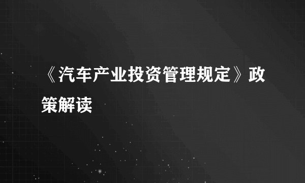 《汽车产业投资管理规定》政策解读
