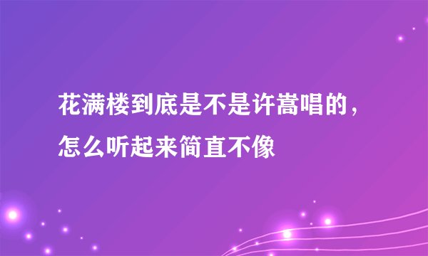 花满楼到底是不是许嵩唱的，怎么听起来简直不像