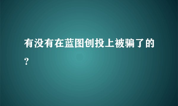有没有在蓝图创投上被骗了的？