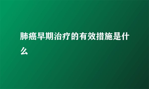 肺癌早期治疗的有效措施是什么