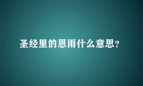 圣经里的恩雨什么意思？