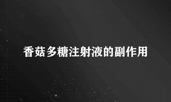 香菇多糖注射液的副作用