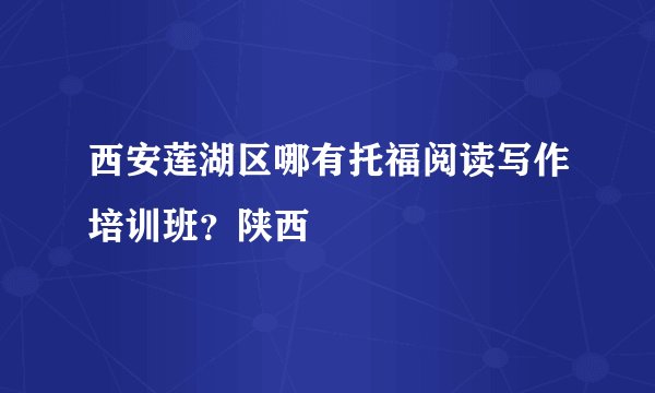 西安莲湖区哪有托福阅读写作培训班？陕西