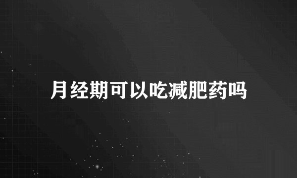 月经期可以吃减肥药吗