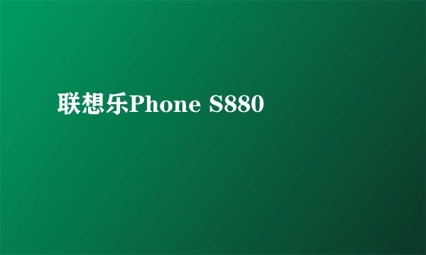 联想乐Phone S880