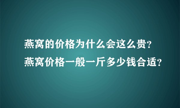 燕窝的价格为什么会这么贵？燕窝价格一般一斤多少钱合适？