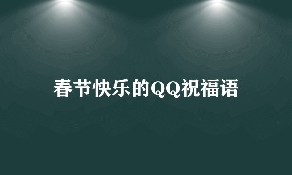 春节快乐的QQ祝福语