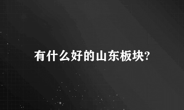有什么好的山东板块?