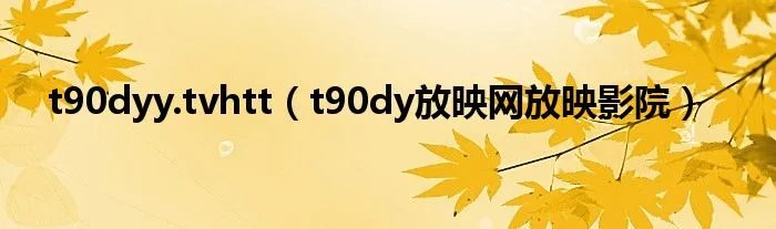 t90dyy.tvhtt（t90dy放映网放映影院）