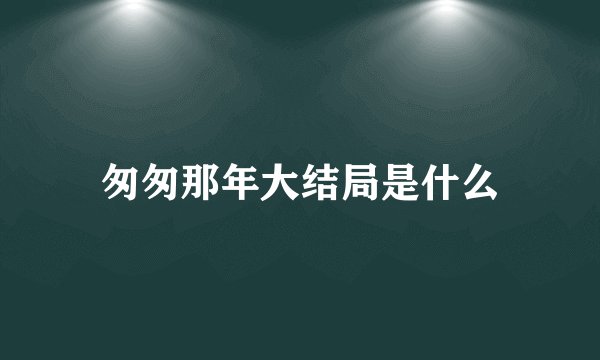 匆匆那年大结局是什么