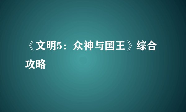 《文明5：众神与国王》综合攻略