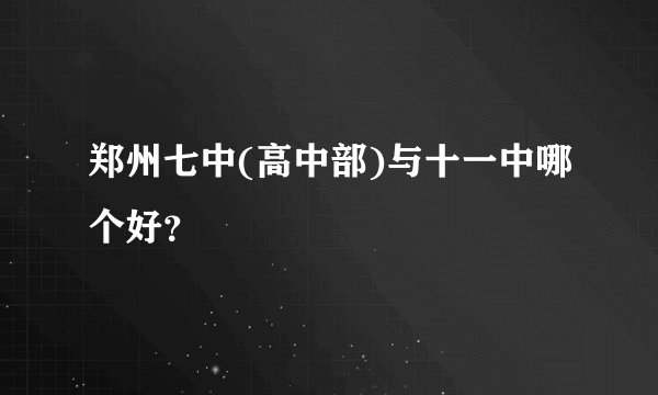 郑州七中(高中部)与十一中哪个好？