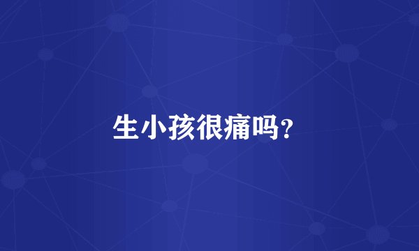 生小孩很痛吗？