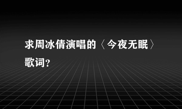 求周冰倩演唱的〈今夜无眠〉歌词？