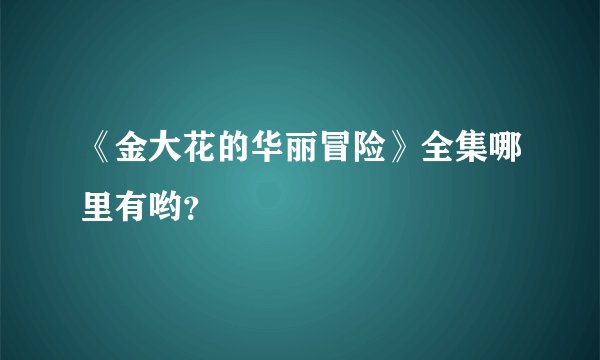 《金大花的华丽冒险》全集哪里有哟？