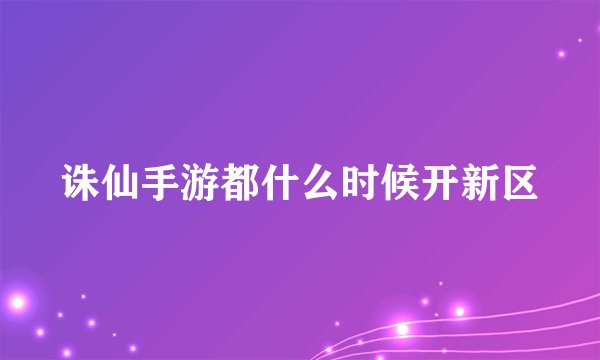诛仙手游都什么时候开新区