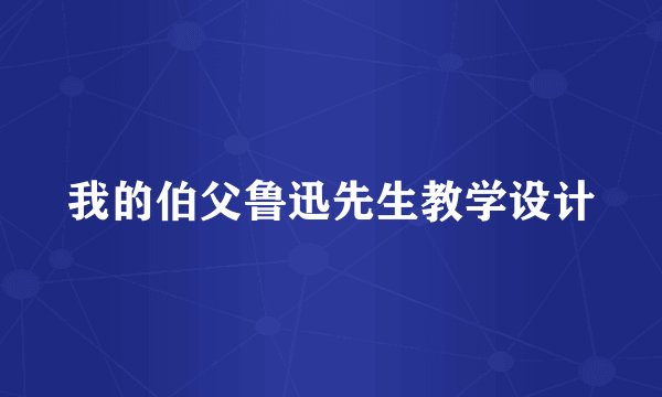 我的伯父鲁迅先生教学设计