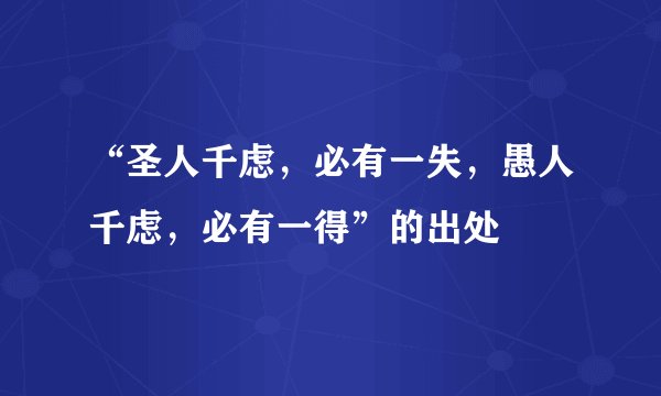 “圣人千虑，必有一失，愚人千虑，必有一得”的出处