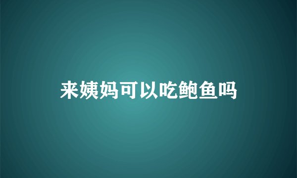 来姨妈可以吃鲍鱼吗