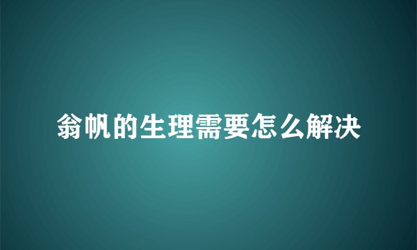 翁帆的生理需要怎么解决