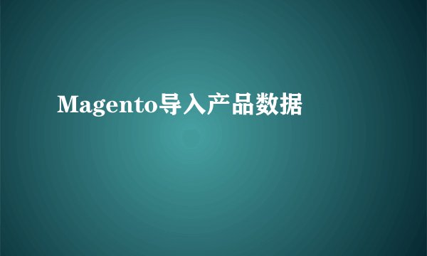 Magento导入产品数据