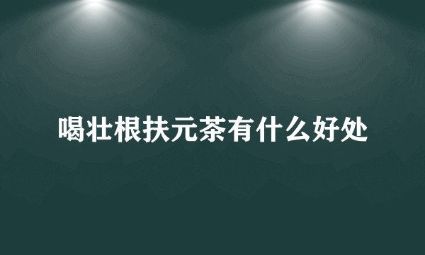 喝壮根扶元茶有什么好处